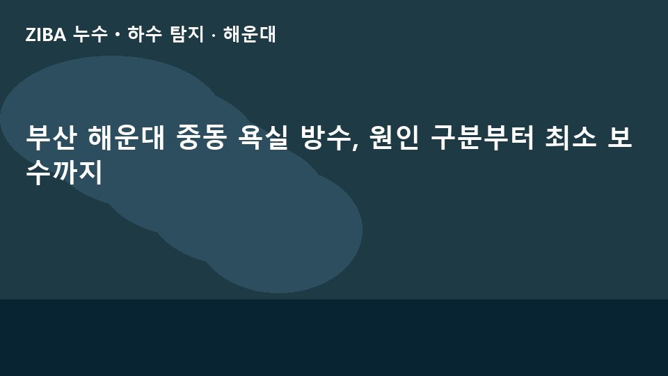 부산 해운대 중동 욕실 방수, 원인 구분부터 최소 보수까지
