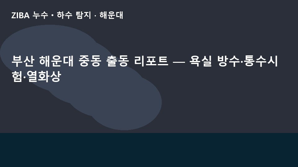 부산 해운대 중동 출동 리포트 — 욕실 방수·통수시험·열화상