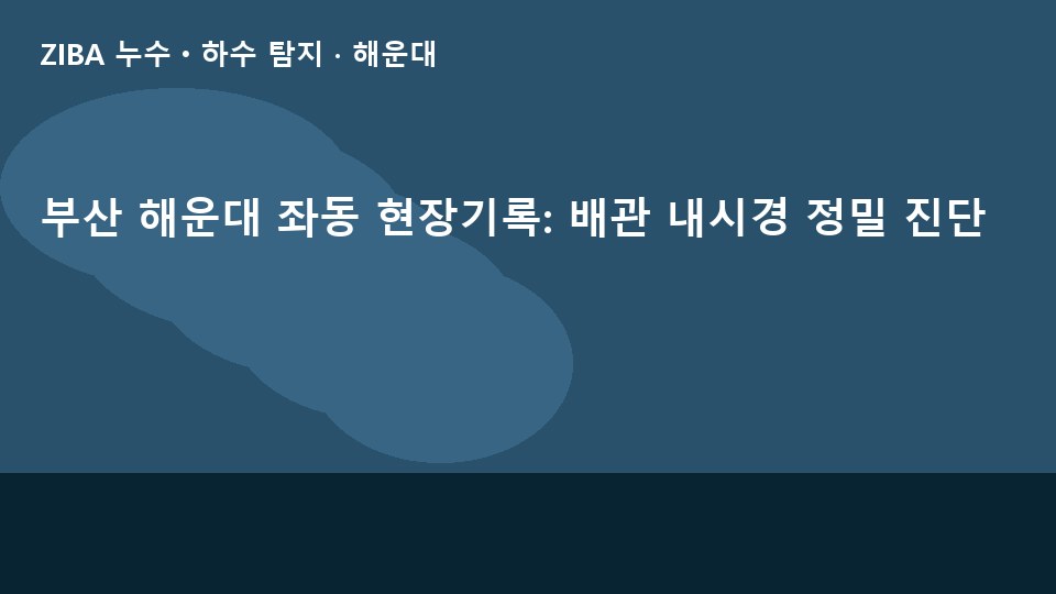 부산 해운대 좌동 현장기록: 배관 내시경 정밀 진단