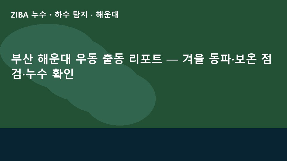 부산 해운대 우동 출동 리포트 — 겨울 동파·보온 점검·누수 확인